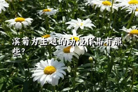 滨菊为主题的动漫作品有那些？
