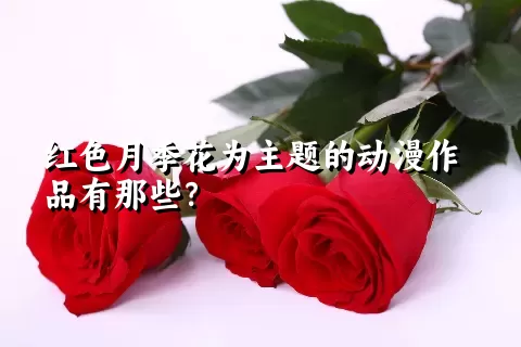 红色月季花为主题的动漫作品有那些？