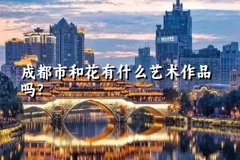 成都市和花有什么艺术作品吗？
