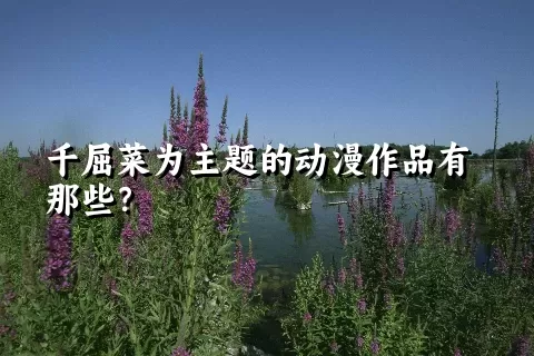千屈菜为主题的动漫作品有那些？