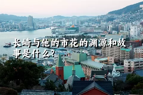 长崎与他的市花的渊源和故事是什么？