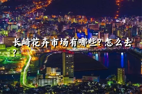 长崎花卉市场有哪些？怎么去？