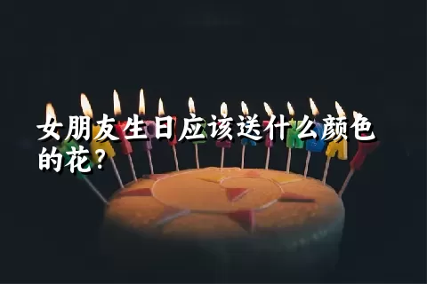 女朋友生日应该送什么颜色的花？