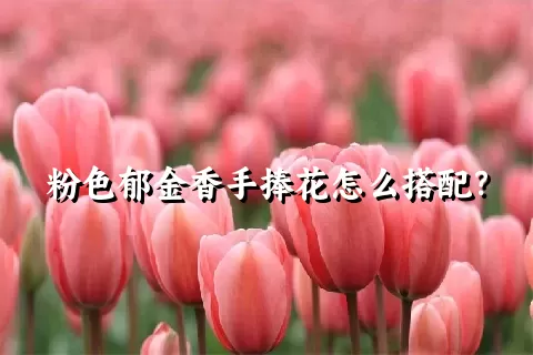 粉色郁金香手捧花怎么搭配？