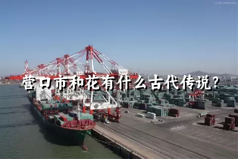 营口市和花有什么古代传说？