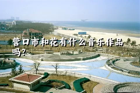 营口市和花有什么音乐作品吗？