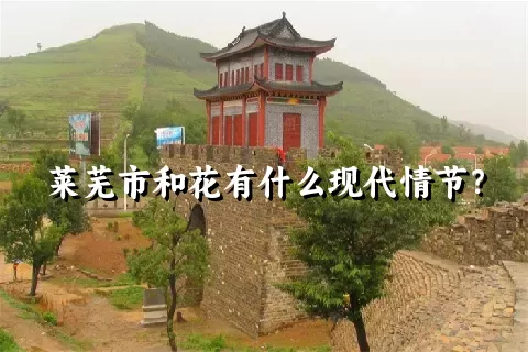 莱芜市和花有什么现代情节？