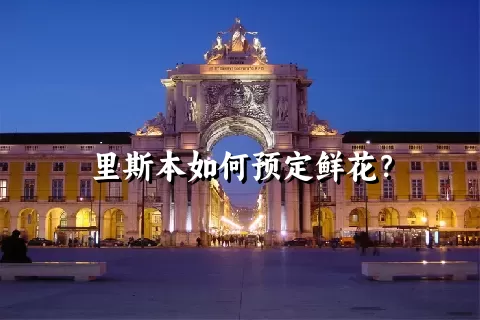 里斯本如何预定鲜花？