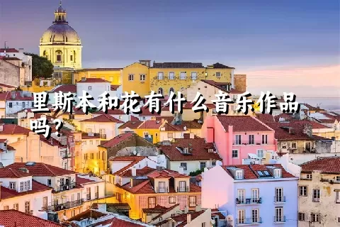 里斯本和花有什么音乐作品吗？