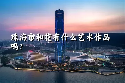 珠海市和花有什么艺术作品吗？