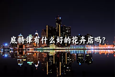 底特律有什么好的花卉店吗？