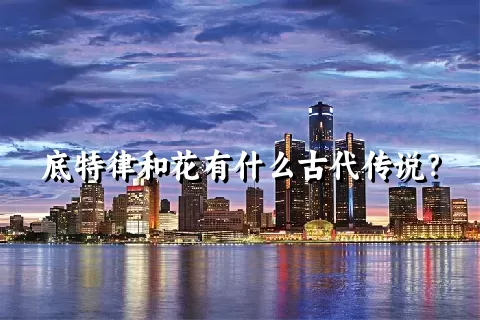 底特律和花有什么古代传说？