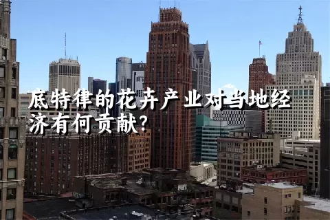 底特律的花卉产业对当地经济有何贡献？