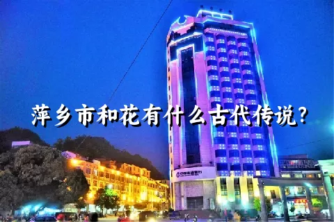 萍乡市和花有什么古代传说？