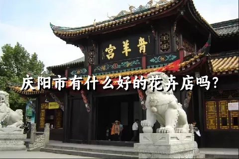 庆阳市有什么好的花卉店吗？