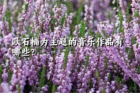 欧石楠为主题的音乐作品有哪些？