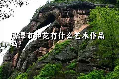 鹰潭市和花有什么艺术作品吗？