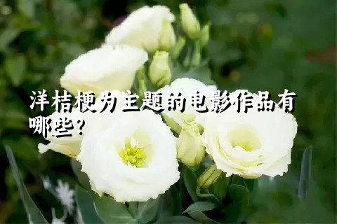 洋桔梗为主题的电影作品有哪些？