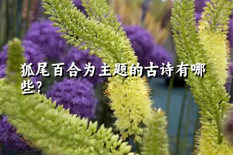 狐尾百合为主题的古诗有哪些？