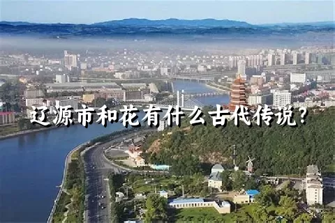 辽源市和花有什么古代传说？