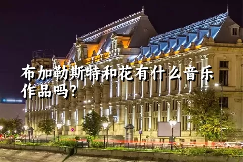 布加勒斯特和花有什么音乐作品吗？