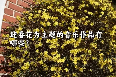 迎春花为主题的音乐作品有哪些？