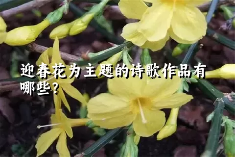 迎春花为主题的诗歌作品有哪些？