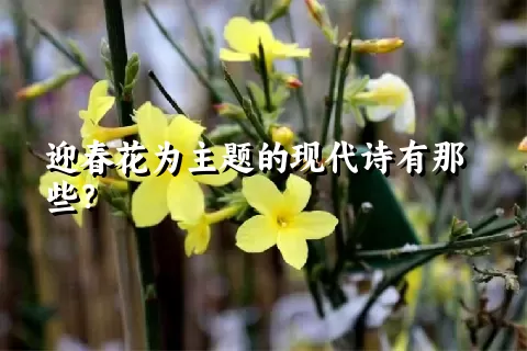 迎春花为主题的现代诗有那些？