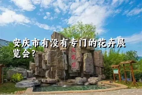 安庆市有没有专门的花卉展览会？