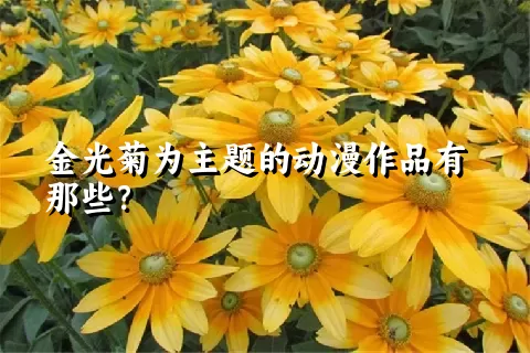 金光菊为主题的动漫作品有那些？