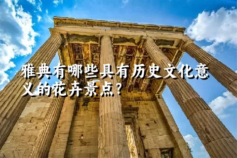 雅典有哪些具有历史文化意义的花卉景点？