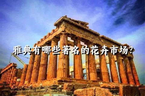 雅典有哪些著名的花卉市场？