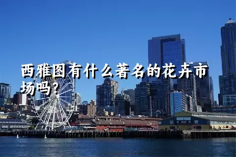 西雅图有什么著名的花卉市场吗？