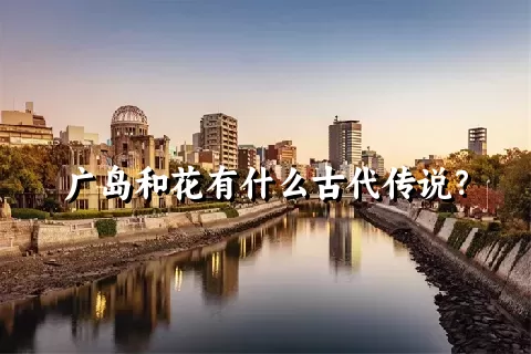 广岛和花有什么古代传说？