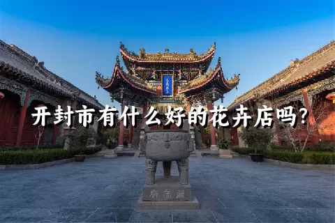 开封市有什么好的花卉店吗？