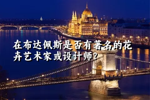 在布达佩斯是否有著名的花卉艺术家或设计师？