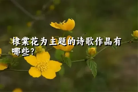 棣棠花为主题的诗歌作品有哪些？