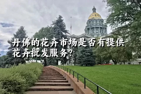 丹佛的花卉市场是否有提供花卉批发服务？