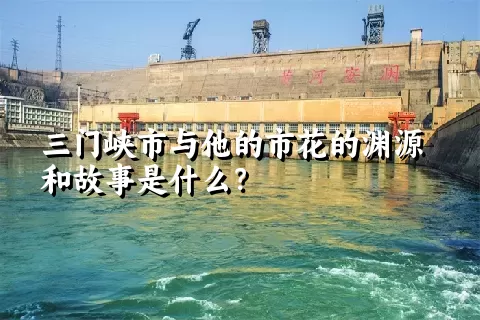 三门峡市与他的市花的渊源和故事是什么？
