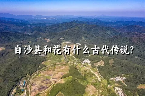 白沙县和花有什么古代传说？