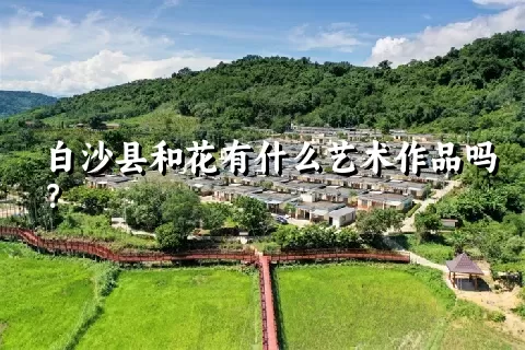 白沙县和花有什么艺术作品吗？