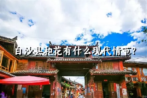 白沙县和花有什么现代情节？