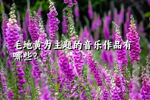 毛地黄为主题的音乐作品有哪些？