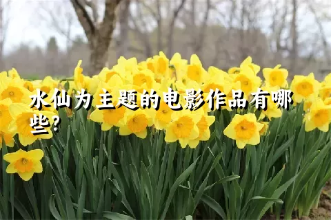 水仙为主题的电影作品有哪些？