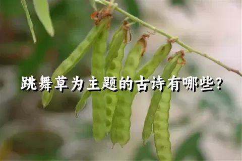 跳舞草为主题的古诗有哪些？