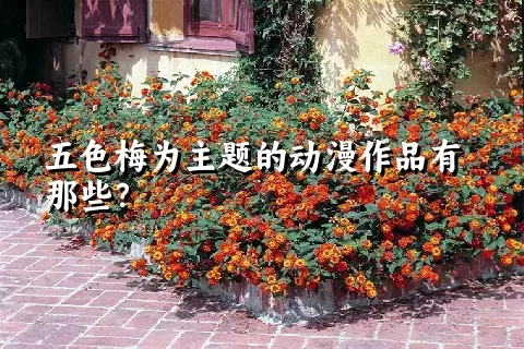五色梅为主题的动漫作品有那些？