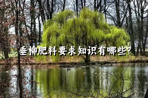 垂柳肥料要求知识有哪些？