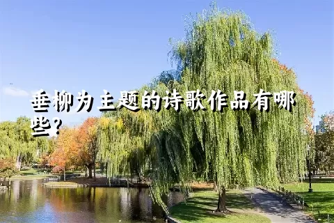 垂柳为主题的诗歌作品有哪些？