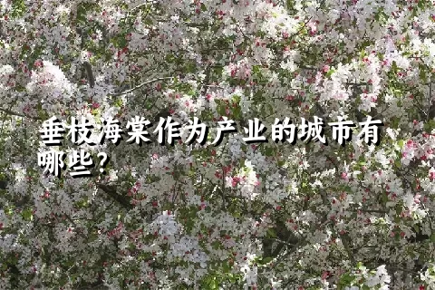 垂枝海棠作为产业的城市有哪些？