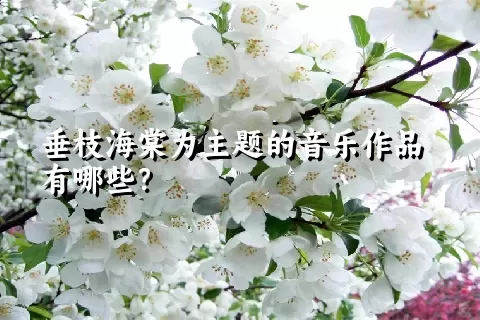 垂枝海棠为主题的音乐作品有哪些？